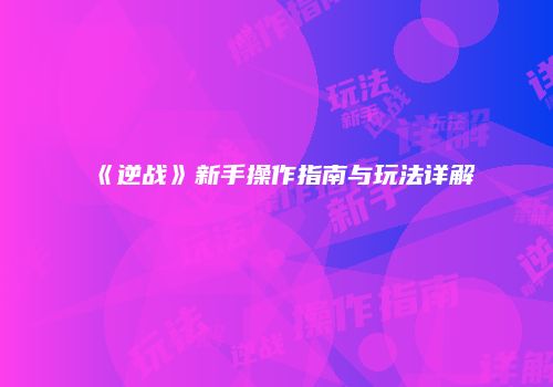 《逆战》新手操作指南与玩法详解