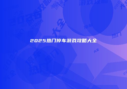 2025热门停车游戏攻略大全