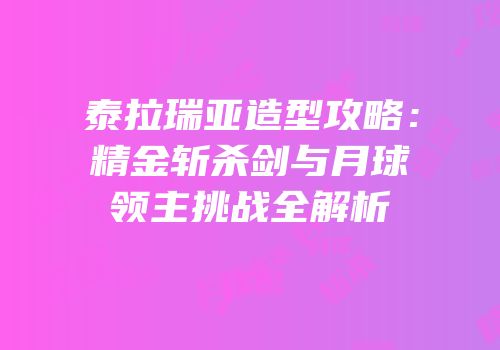 泰拉瑞亚造型攻略：精金斩杀剑与月球领主挑战全解析