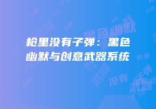 枪里没有子弹：黑色幽默与创意武器系统