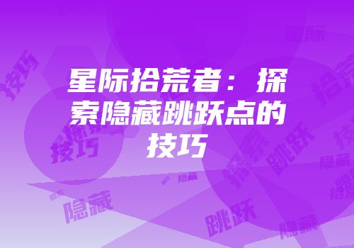 星际拾荒者：探索隐藏跳跃点的技巧