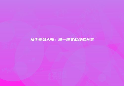 从手残到大师：跳一跳实战经验分享
