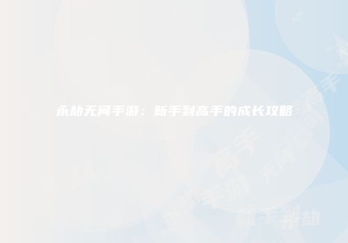 永劫无间手游：新手到高手的成长攻略