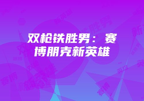 双枪铁胜男：赛博朋克新英雄