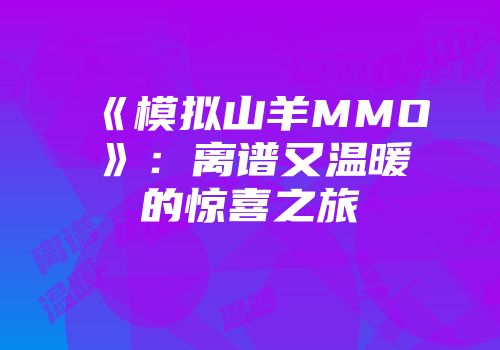《模拟山羊MMO》：离谱又温暖的惊喜之旅