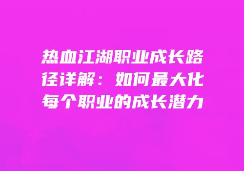 热血江湖职业成长路径详解：如何最大化每个职业的成长潜力