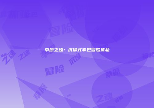 草原之魂：沉浸式辛巴冒险体验