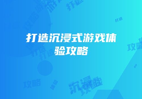 打造沉浸式游戏体验攻略