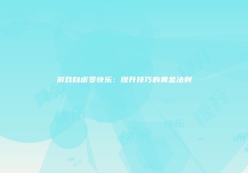 游戏自虐变快乐：提升技巧的黄金法则