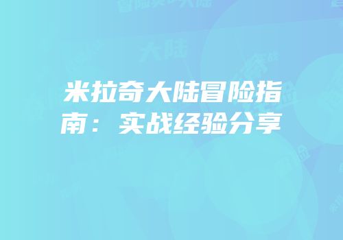 米拉奇大陆冒险指南：实战经验分享