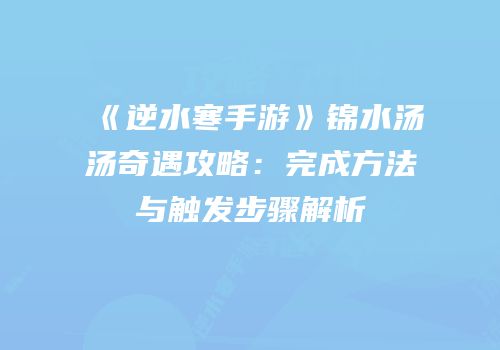 《逆水寒手游》锦水汤汤奇遇攻略：完成方法与触发步骤解析