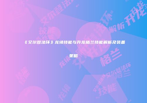 《艾尔登法环》龙飨技能与升龙格兰技能解析及装备策略