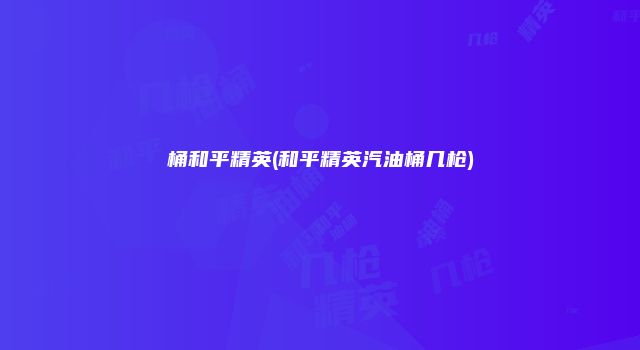 桶和平精英(和平精英汽油桶几枪)