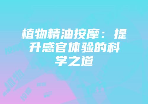 植物精油按摩：提升感官体验的科学之道