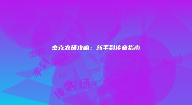 杰克农场攻略：新手到传奇指南