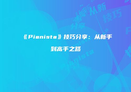 《Pianista》技巧分享：从新手到高手之路
