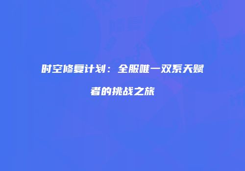 时空修复计划：全服唯一双系天赋者的挑战之旅