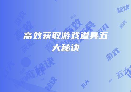 高效获取游戏道具五大秘诀