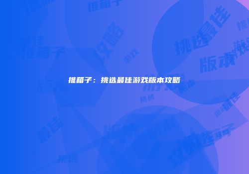 推箱子：挑选最佳游戏版本攻略