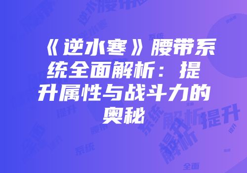 《逆水寒》腰带系统全面解析：提升属性与战斗力的奥秘