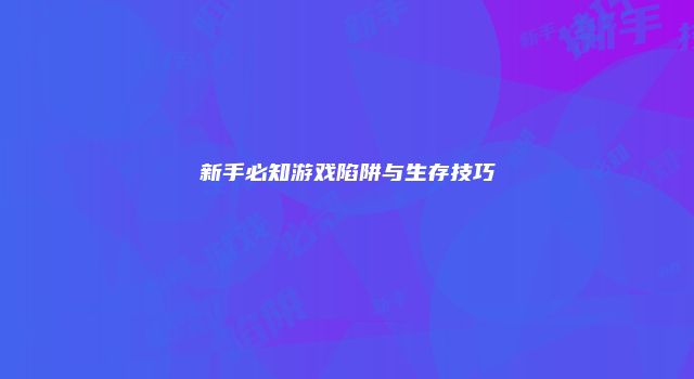 新手必知游戏陷阱与生存技巧
