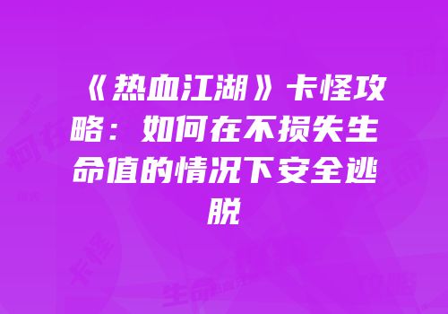 《热血江湖》卡怪攻略：如何在不损失生命值的情况下安全逃脱