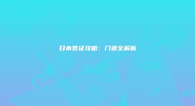 日本签证攻略：门道全解析