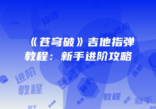 《苍穹破》吉他指弹教程：新手进阶攻略