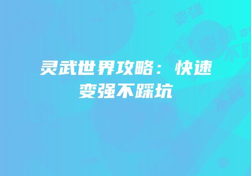 灵武世界攻略：快速变强不踩坑