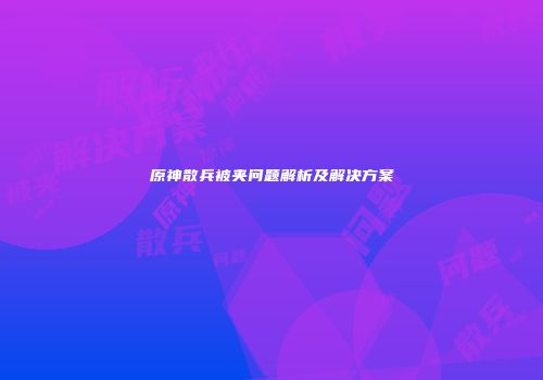 原神散兵被夹问题解析及解决方案
