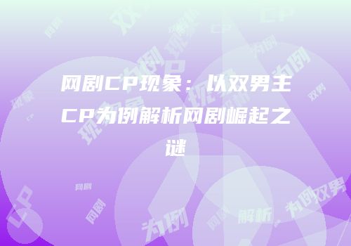 网剧CP现象：以双男主CP为例解析网剧崛起之谜
