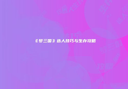 《梦三国》选人技巧与生存攻略