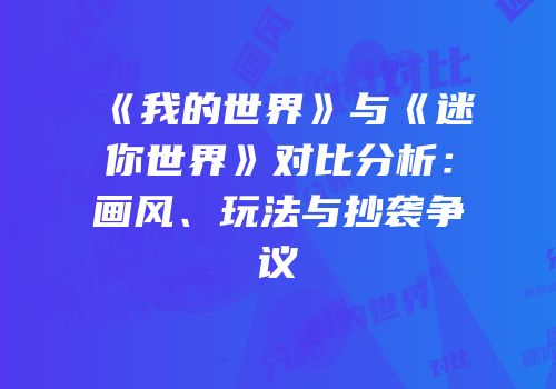 《我的世界》与《迷你世界》对比分析：画风、玩法与抄袭争议