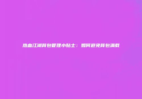 热血江湖背包管理小贴士:如何避免背包满载