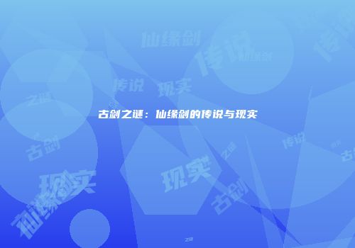古剑之谜：仙缘剑的传说与现实