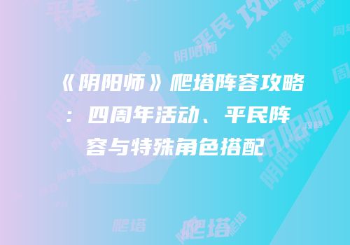 《阴阳师》爬塔阵容攻略：四周年活动、平民阵容与特殊角色搭配