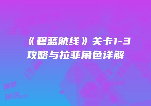 《碧蓝航线》关卡1-3攻略与拉菲角色详解