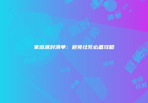 家庭派对清单：避免社死必备攻略