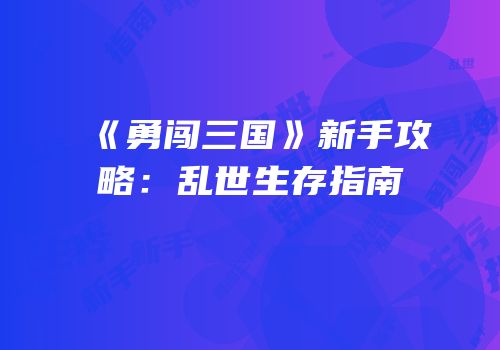 《勇闯三国》新手攻略：乱世生存指南