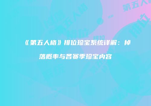 《第五人格》排位珍宝系统详解：掉落概率与各赛季珍宝内容
