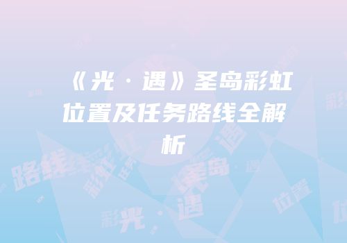 《光·遇》圣岛彩虹位置及任务路线全解析