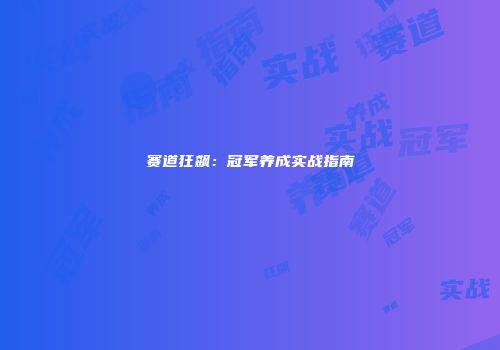 赛道狂飙：冠军养成实战指南