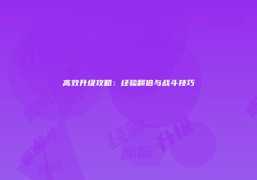高效升级攻略：经验翻倍与战斗技巧