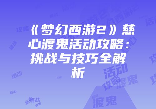 《梦幻西游2》慈心渡鬼活动攻略：挑战与技巧全解析