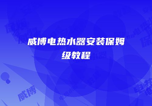 威博电热水器安装保姆级教程