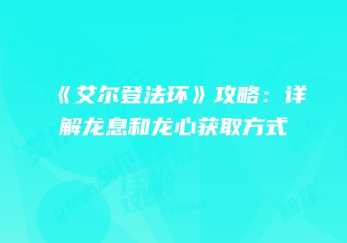 《艾尔登法环》攻略：详解龙息和龙心获取方式