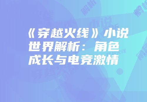 《穿越火线》小说世界解析：角色成长与电竞激情