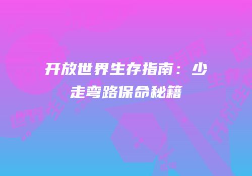 开放世界生存指南：少走弯路保命秘籍