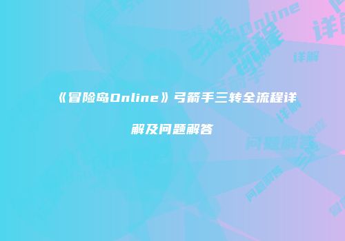 《冒险岛Online》弓箭手三转全流程详解及问题解答