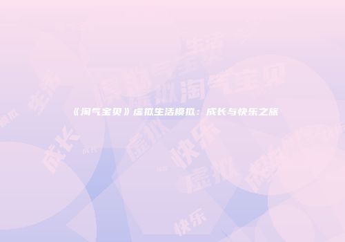 《淘气宝贝》虚拟生活模拟：成长与快乐之旅